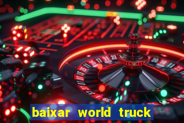 baixar world truck driving simulator dinheiro infinito atualizado 2024